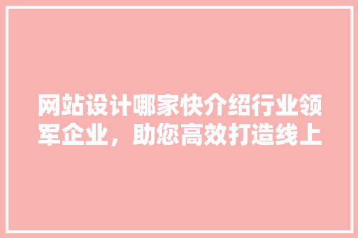 网站设计哪家快介绍行业领军企业，助您高效打造线上品牌