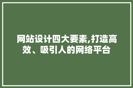 网站设计四大要素,打造高效、吸引人的网络平台