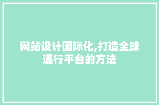 网站设计国际化,打造全球通行平台的方法