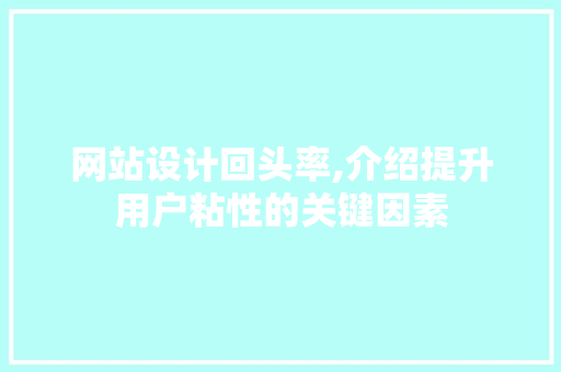 网站设计回头率,介绍提升用户粘性的关键因素 网站设计回头率,介绍提升用户粘性的关键因素 必应SEO