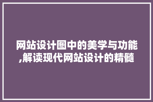 网站设计图中的美学与功能,解读现代网站设计的精髓