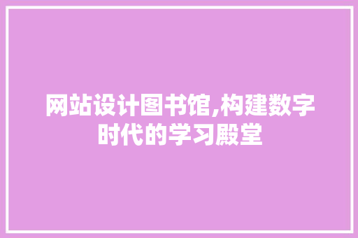 网站设计图书馆,构建数字时代的学习殿堂
