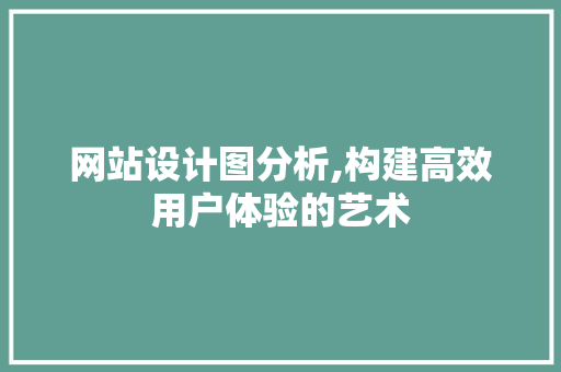 网站设计图分析,构建高效用户体验的艺术 网站设计图分析,构建高效用户体验的艺术 SEO关键词