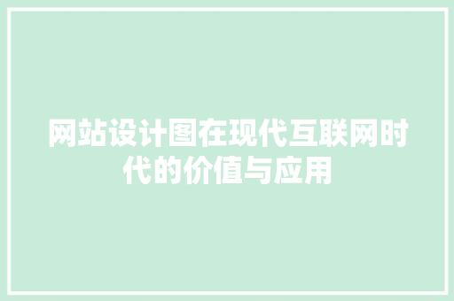 网站设计图在现代互联网时代的价值与应用 网站设计图在现代互联网时代的价值与应用 必应SEO