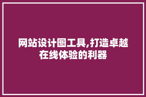 网站设计图工具,打造卓越在线体验的利器 网站设计图工具,打造卓越在线体验的利器 百度SEO