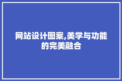 网站设计图案,美学与功能的完美融合