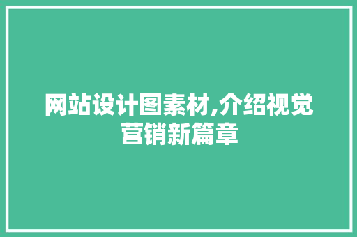 网站设计图素材,介绍视觉营销新篇章