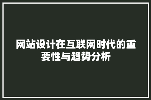 网站设计在互联网时代的重要性与趋势分析 网站设计在互联网时代的重要性与趋势分析 必应SEO