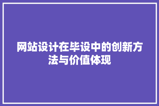 网站设计在毕设中的创新方法与价值体现 网站设计在毕设中的创新方法与价值体现 SEO关键词