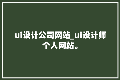 ui设计公司网站_ui设计师个人网站。 ui设计公司网站_ui设计师个人网站。 网站建设公司