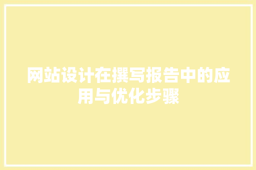 网站设计在撰写报告中的应用与优化步骤 网站设计在撰写报告中的应用与优化步骤 网站建设公司