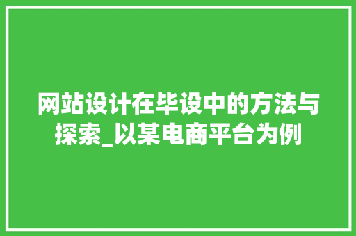 网站设计在毕设中的方法与探索_以某电商平台为例 网站设计在毕设中的方法与探索_以某电商平台为例 SEO关键词