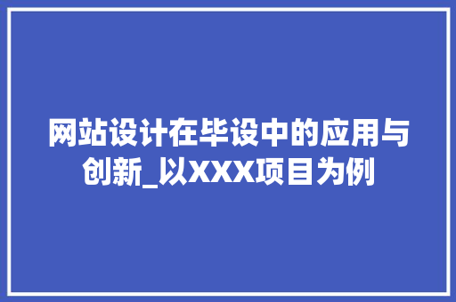 网站设计在毕设中的应用与创新_以XXX项目为例 网站设计在毕设中的应用与创新_以XXX项目为例 必应SEO