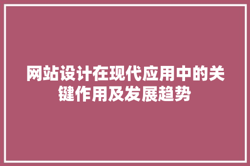 网站设计在现代应用中的关键作用及发展趋势 网站设计在现代应用中的关键作用及发展趋势 必应SEO
