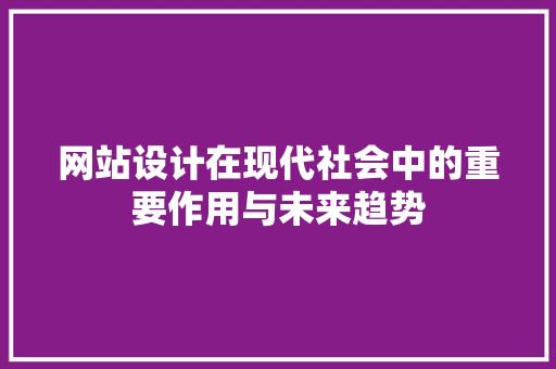 网站设计在现代社会中的重要作用与未来趋势 网站设计在现代社会中的重要作用与未来趋势 神马SEO