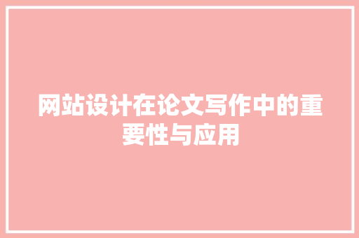 网站设计在论文写作中的重要性与应用 网站设计在论文写作中的重要性与应用 网站建设公司