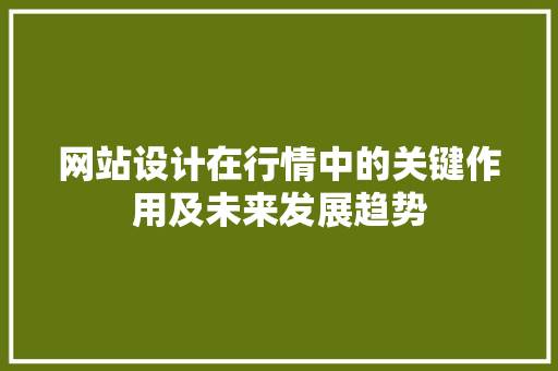 网站设计在行情中的关键作用及未来发展趋势