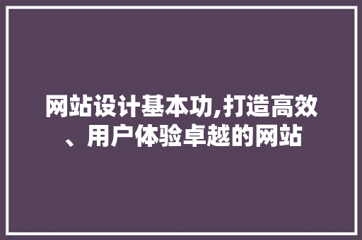 网站设计基本功,打造高效、用户体验卓越的网站 网站设计基本功,打造高效、用户体验卓越的网站 神马SEO