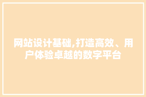 网站设计基础,打造高效、用户体验卓越的数字平台 网站设计基础,打造高效、用户体验卓越的数字平台 必应SEO