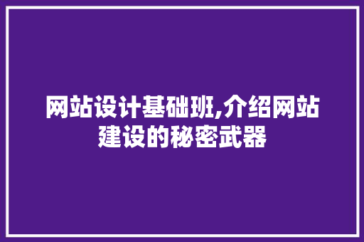 网站设计基础班,介绍网站建设的秘密武器 网站设计基础班,介绍网站建设的秘密武器 搜狗SEO
