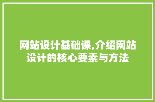 网站设计基础课,介绍网站设计的核心要素与方法 网站设计基础课,介绍网站设计的核心要素与方法 必应SEO