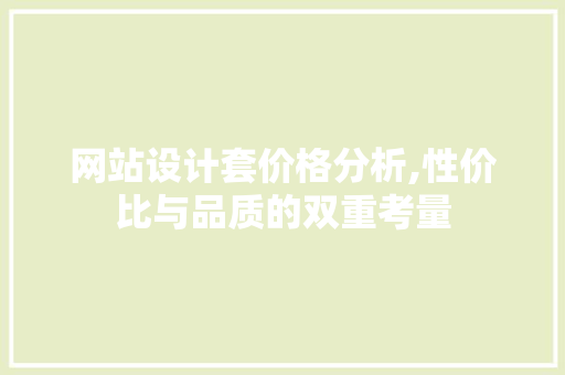 网站设计套价格分析,性价比与品质的双重考量 网站设计套价格分析,性价比与品质的双重考量 百度SEO