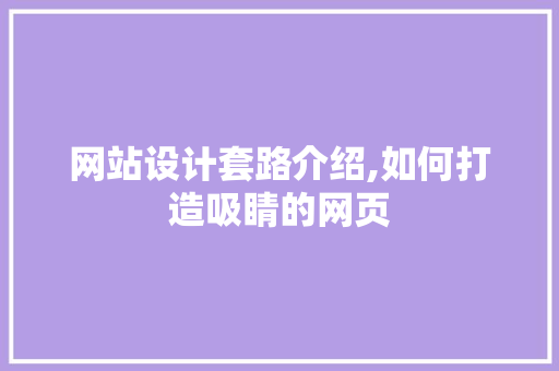 网站设计套路介绍,如何打造吸睛的网页 网站设计套路介绍,如何打造吸睛的网页 网站建设公司