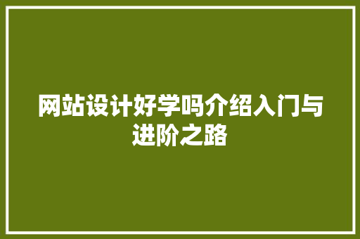 网站设计好学吗介绍入门与进阶之路