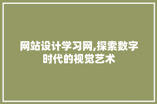 网站设计学习网,探索数字时代的视觉艺术