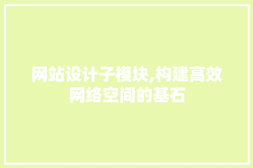 网站设计子模块,构建高效网络空间的基石