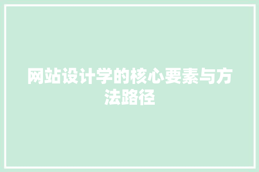 网站设计学的核心要素与方法路径 网站设计学的核心要素与方法路径 神马SEO