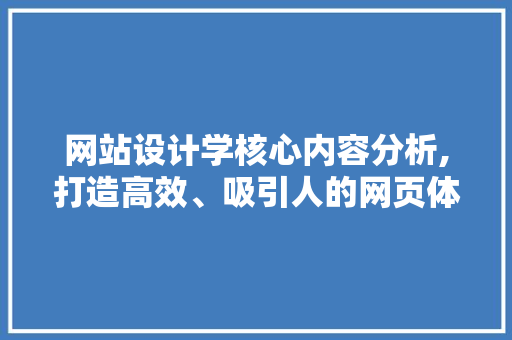 网站设计学核心内容分析,打造高效、吸引人的网页体验