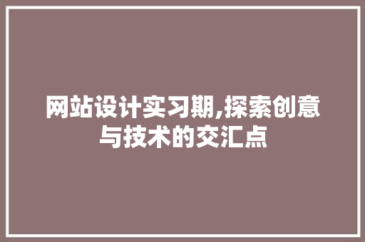 网站设计实习期,探索创意与技术的交汇点