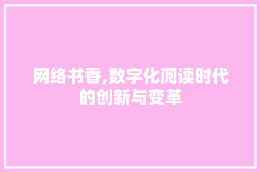 网络书香,数字化阅读时代的创新与变革 网络书香,数字化阅读时代的创新与变革 SEO关键词