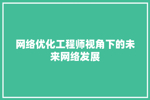 网络优化工程师视角下的未来网络发展 网络优化工程师视角下的未来网络发展 SEO关键词