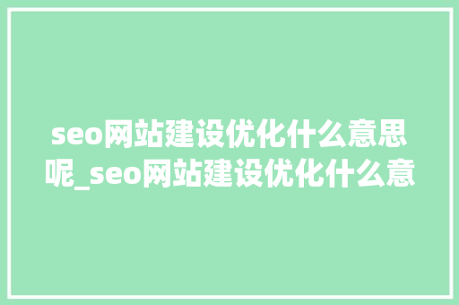 seo网站建设优化什么意思呢_seo网站建设优化什么意思呢知乎。 seo网站建设优化什么意思呢_seo网站建设优化什么意思呢知乎。 SEO关键词