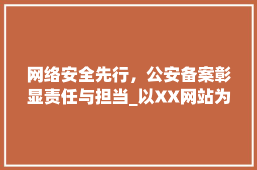 网络安全先行，公安备案彰显责任与担当_以XX网站为例