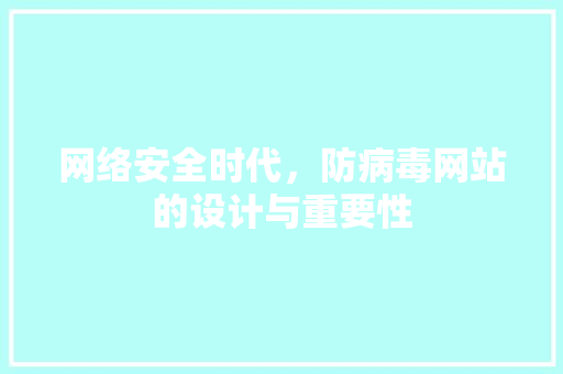 网络安全时代，防病毒网站的设计与重要性