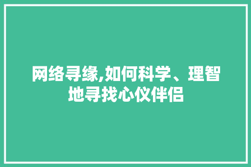 网络寻缘,如何科学、理智地寻找心仪伴侣