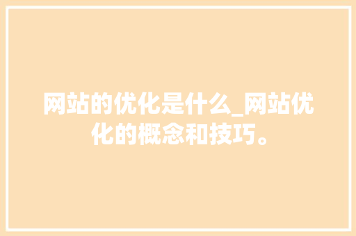 网站的优化是什么_网站优化的概念和技巧。 神马SEO 网站的优化是什么_网站优化的概念和技巧。 网站的优化是什么_网站优化的概念和技巧。 神马SEO