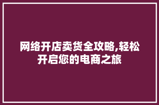 网络开店卖货全攻略,轻松开启您的电商之旅