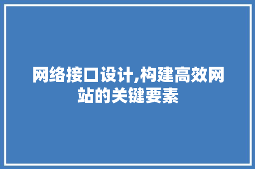 网络接口设计,构建高效网站的关键要素 网络接口设计,构建高效网站的关键要素 SEO关键词