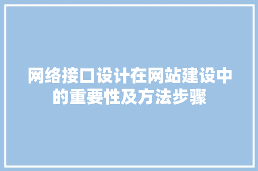 网络接口设计在网站建设中的重要性及方法步骤