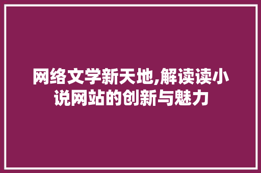 网络文学新天地,解读读小说网站的创新与魅力