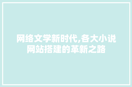 网络文学新时代,各大小说网站搭建的革新之路
