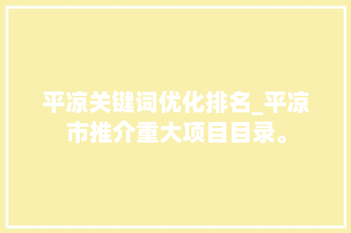 平凉关键词优化排名_平凉市推介重大项目目录。 平凉关键词优化排名_平凉市推介重大项目目录。 SEO关键词