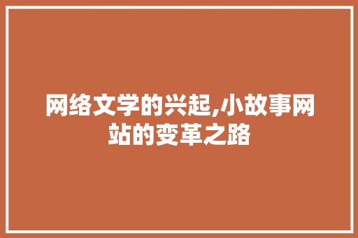 网络文学的兴起,小故事网站的变革之路 网络文学的兴起,小故事网站的变革之路 SEO关键词