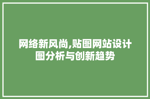 网络新风尚,贴图网站设计图分析与创新趋势