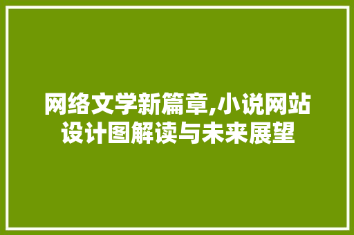 网络文学新篇章,小说网站设计图解读与未来展望