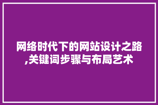 网络时代下的网站设计之路,关键词步骤与布局艺术